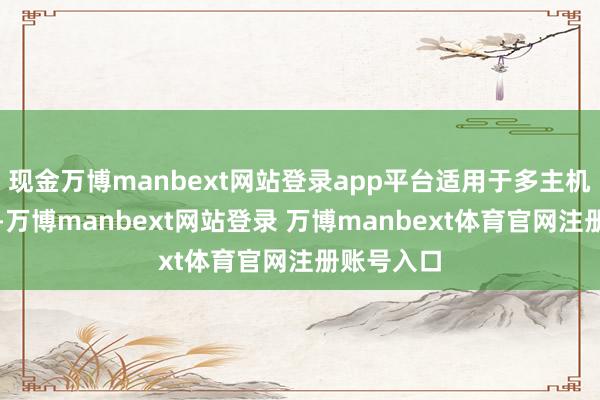现金万博manbext网站登录app平台适用于多主机或云环境-万博manbext网站登录 万博manbext体育官网注册账号入口