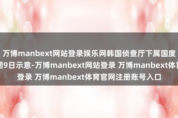 万博manbext网站登录娱乐网韩国侦查厅下属国度访问本部特别访问团9日示意-万博manbext网站登录 万博manbext体育官网注册账号入口