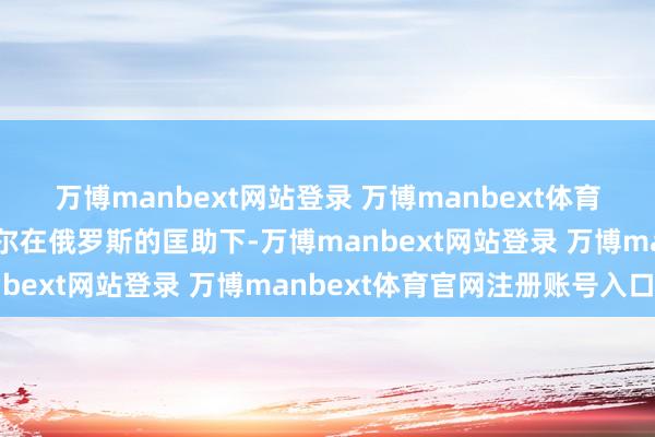 万博manbext网站登录 万博manbext体育官网注册账号入口巴沙尔在俄罗斯的匡助下-万博manbext网站登录 万博manbext体育官网注册账号入口