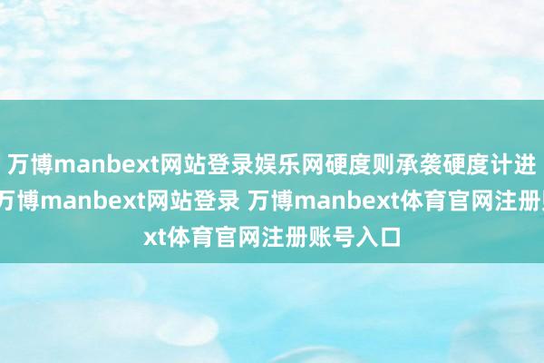 万博manbext网站登录娱乐网硬度则承袭硬度计进行测量-万博manbext网站登录 万博manbext体育官网注册账号入口