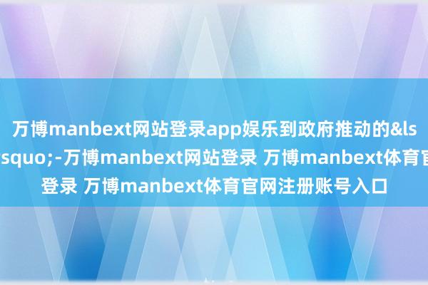 万博manbext网站登录app娱乐到政府推动的&l