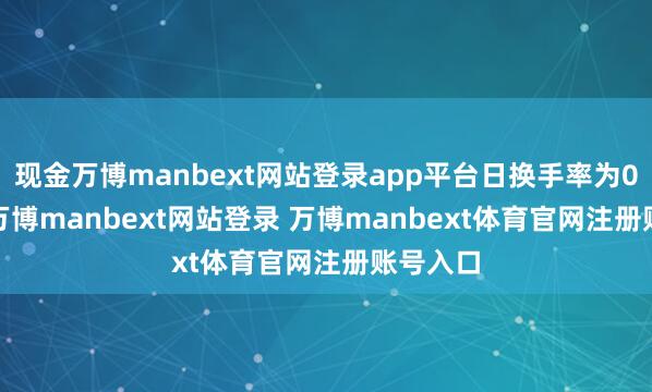 现金万博manbext网站登录app平台日换手率为0.66%-万博manbext网站登录 万博manbext体育官网注册账号入口