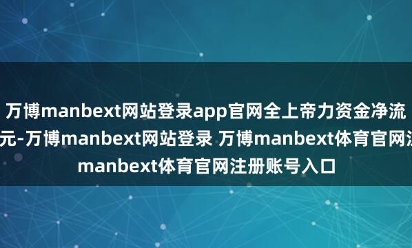 万博manbext网站登录app官网全上帝力资金净流入333.35万元-万博manbext网站登录 万博manbext体育官网注册账号入口