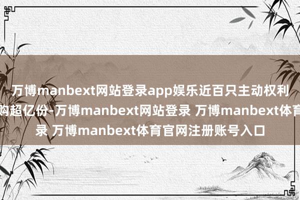 万博manbext网站登录app娱乐近百只主动权利基金四季度获净申购超亿份-万博manbext网站登录 万博manbext体育官网注册账号入口
