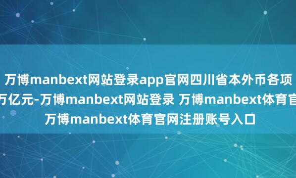 万博manbext网站登录app官网四川省本外币各项贷款余额11.76万亿元-万博manbext网站登录 万博manbext体育官网注册账号入口