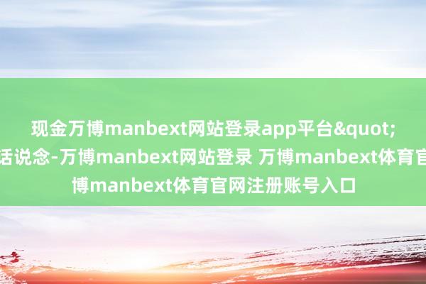 现金万博manbext网站登录app平台"一旁的张大爷插话说念-万博manbext网站登录 万博manbext体育官网注册账号入口