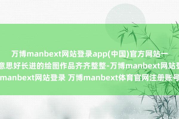 万博manbext网站登录app(中国)官方网站一幅幅满载祝愿、寓意好意思好长进的绘图作品齐齐整整-万博manbext网站登录 万博manbext体育官网注册账号入口