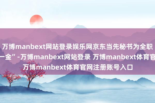 万博manbext网站登录娱乐网京东当先秘书为全职骑手交纳“五险一金”-万博manbext网站登录 万博manbext体育官网注册账号入口