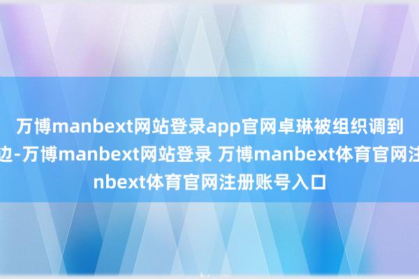 万博manbext网站登录app官网卓琳被组织调到了邓小平身边-万博manbext网站登录 万博manbext体育官网注册账号入口