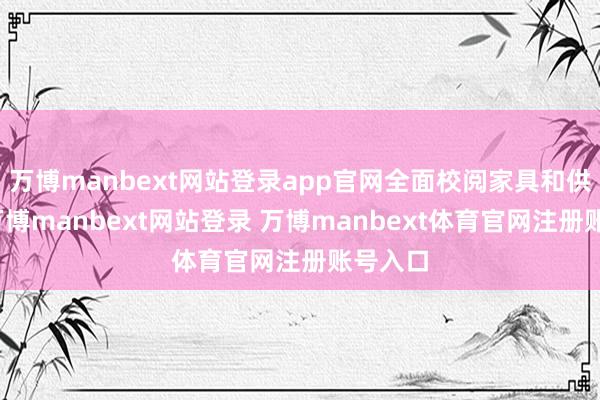 万博manbext网站登录app官网全面校阅家具和供应链-万博manbext网站登录 万博manbext体育官网注册账号入口