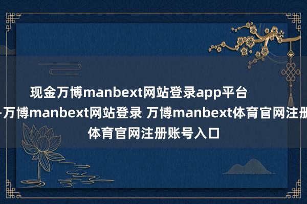 现金万博manbext网站登录app平台        陶冶方面-万博manbext网站登录 万博manbext体育官网注册账号入口