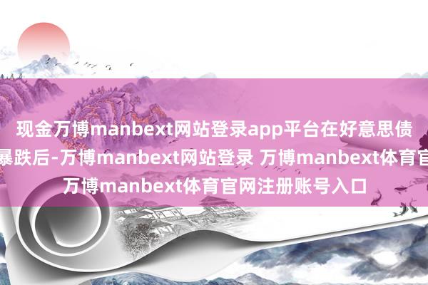 现金万博manbext网站登录app平台在好意思债经历了连气儿的暴跌后-万博manbext网站登录 万博manbext体育官网注册账号入口