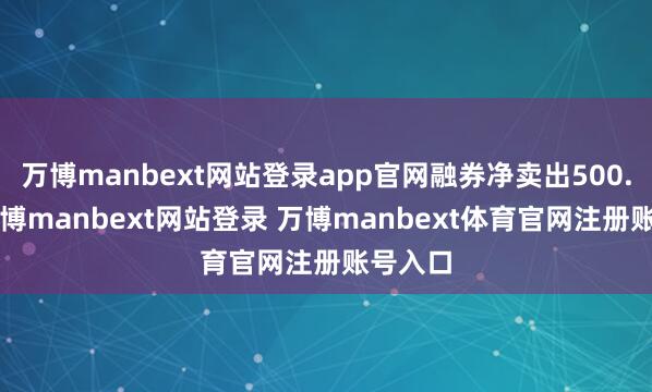 万博manbext网站登录app官网融券净卖出500.0股-万博manbext网站登录 万博manbext体育官网注册账号入口