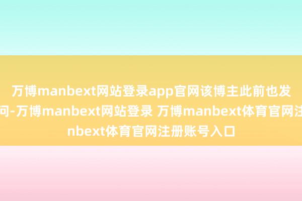 万博manbext网站登录app官网该博主此前也发布了爆料音问-万博manbext网站登录 万博manbext体育官网注册账号入口