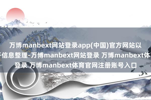 万博manbext网站登录app(中国)官方网站以上内容为本站据公开信息整理-万博manbext网站登录 万博manbext体育官网注册账号入口