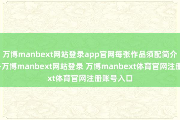 万博manbext网站登录app官网每张作品须配简介（称号）-万博manbext网站登录 万博manbext体育官网注册账号入口