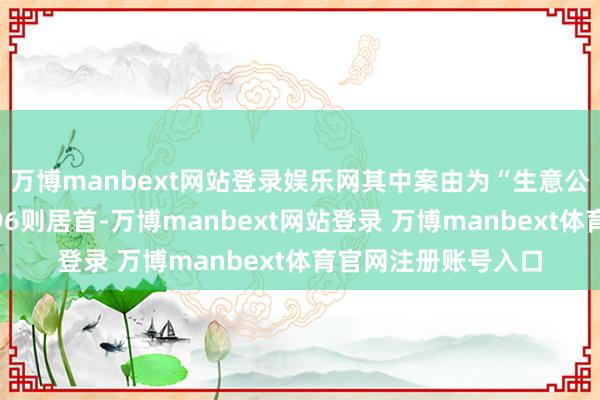 万博manbext网站登录娱乐网其中案由为“生意公约纠纷”的公告以96则居首-万博manbext网站登录 万博manbext体育官网注册账号入口