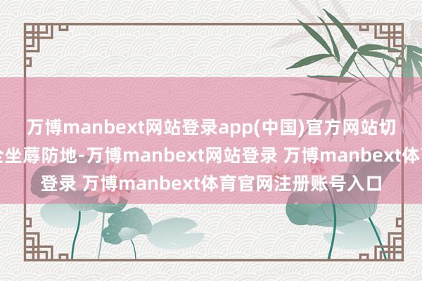 万博manbext网站登录app(中国)官方网站切实筑牢生态环境安全坐蓐防地-万博manbext网站登录 万博manbext体育官网注册账号入口