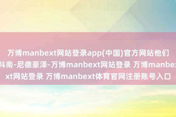 万博manbext网站登录app(中国)官方网站他们选中了瑞士中锋亚尼克-科南-尼德豪泽-万博manbext网站登录 万博manbext体育官网注册账号入口