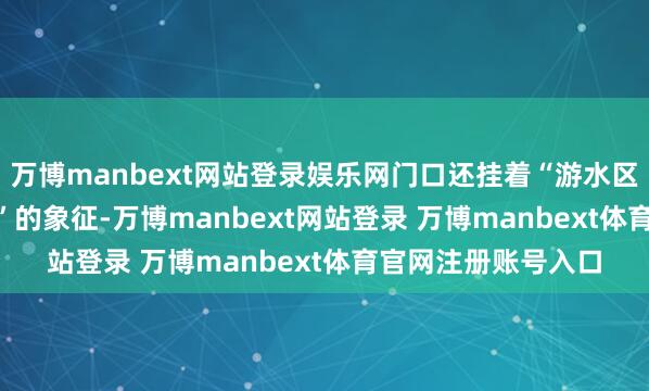 万博manbext网站登录娱乐网门口还挂着“游水区”“深水区1.55米”的象征-万博manbext网站登录 万博manbext体育官网注册账号入口