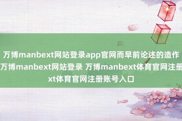 万博manbext网站登录app官网而早前论述的造作数字为1-万博manbext网站登录 万博manbext体育官网注册账号入口