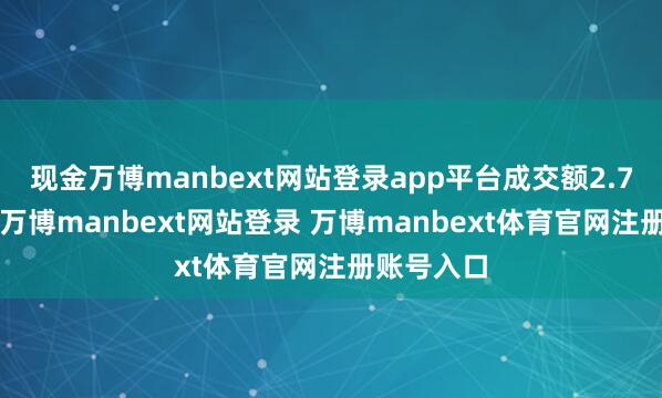 现金万博manbext网站登录app平台成交额2.73亿港元-万博manbext网站登录 万博manbext体育官网注册账号入口