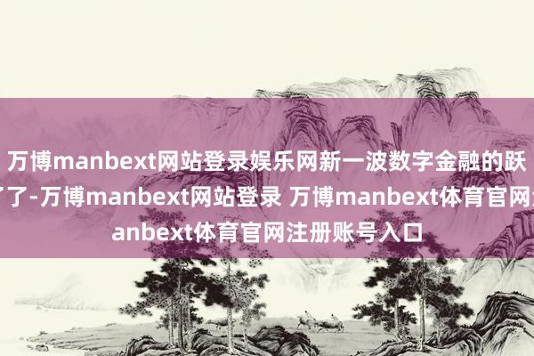 万博manbext网站登录娱乐网新一波数字金融的跃迁旅途日渐了了-万博manbext网站登录 万博manbext体育官网注册账号入口