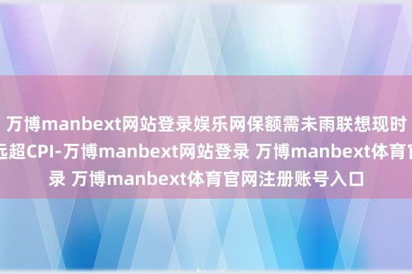 万博manbext网站登录娱乐网保额需未雨联想现时医疗成今年增幅远超CPI-万博manbext网站登录 万博manbext体育官网注册账号入口
