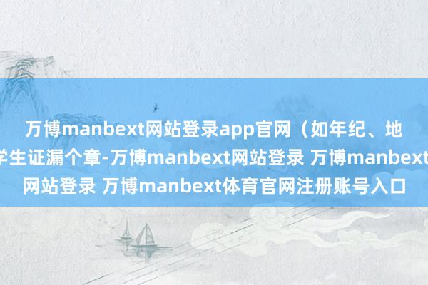 万博manbext网站登录app官网（如年纪、地区等截止）🔥 “学生证漏个章-万博manbext网站登录 万博manbext体育官网注册账号入口