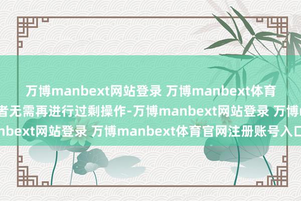 万博manbext网站登录 万博manbext体育官网注册账号入口驾驶者无需再进行过剩操作-万博manbext网站登录 万博manbext体育官网注册账号入口