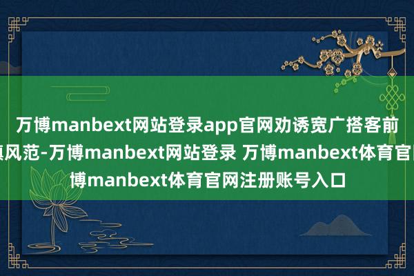 万博manbext网站登录app官网劝诱宽广搭客前来感受千年古镇风范-万博manbext网站登录 万博manbext体育官网注册账号入口