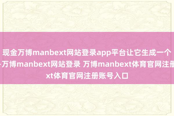 现金万博manbext网站登录app平台让它生成一个周会视频-万博manbext网站登录 万博manbext体育官网注册账号入口