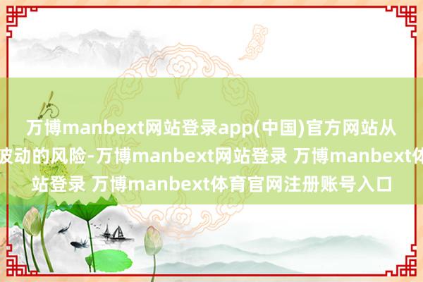 万博manbext网站登录app(中国)官方网站从而对冲现货阛阓价钱波动的风险-万博manbext网站登录 万博manbext体育官网注册账号入口