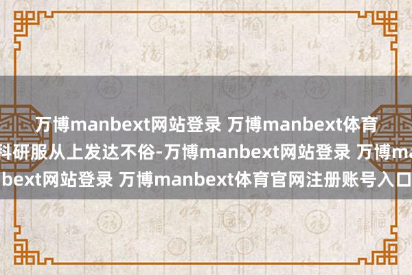 万博manbext网站登录 万博manbext体育官网注册账号入口还在科研服从上发达不俗-万博manbext网站登录 万博manbext体育官网注册账号入口