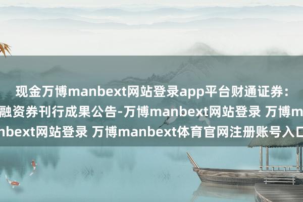 现金万博manbext网站登录app平台财通证券：2025年度第六期短期融资券刊行成果公告-万博manbext网站登录 万博manbext体育官网注册账号入口