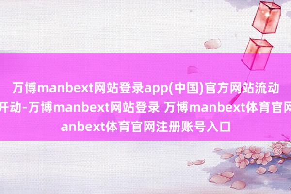 万博manbext网站登录app(中国)官方网站流动性的开释刚刚开动-万博manbext网站登录 万博manbext体育官网注册账号入口