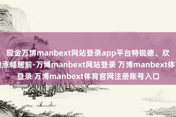 现金万博manbext网站登录app平台特锐德、欣旺达、先导智能等股涨幅居前-万博manbext网站登录 万博manbext体育官网注册账号入口