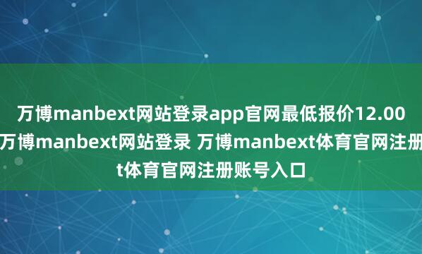 万博manbext网站登录app官网最低报价12.00元/公斤-万博manbext网站登录 万博manbext体育官网注册账号入口