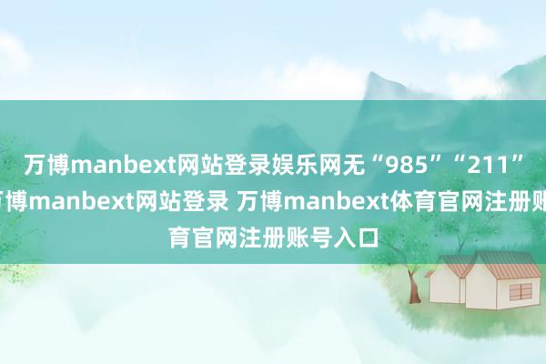 万博manbext网站登录娱乐网无“985”“211”光环-万博manbext网站登录 万博manbext体育官网注册账号入口