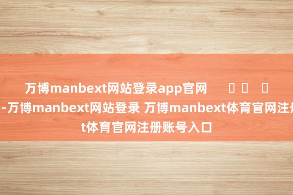 万博manbext网站登录app官网      		  					  -万博manbext网站登录 万博manbext体育官网注册账号入口