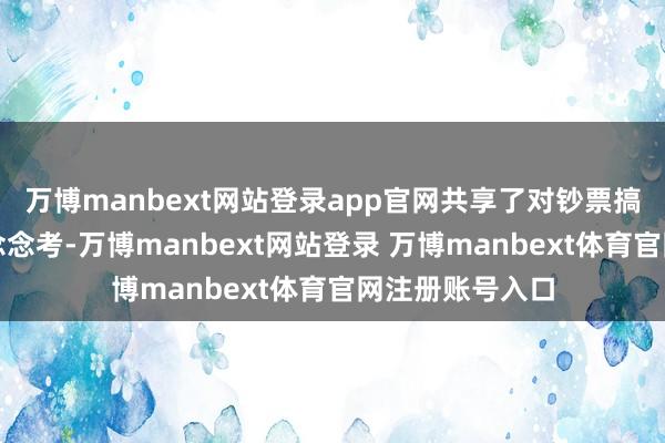 万博manbext网站登录app官网共享了对钞票搞定职责的最新念念考-万博manbext网站登录 万博manbext体育官网注册账号入口