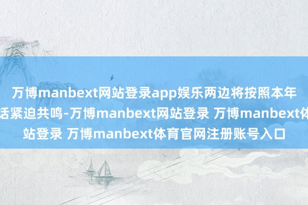 万博manbext网站登录app娱乐两边将按照本年以来两国元首历次通话紧迫共鸣-万博manbext网站登录 万博manbext体育官网注册账号入口