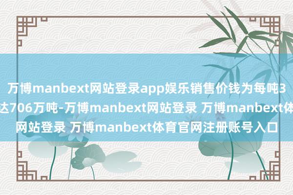 万博manbext网站登录app娱乐销售价钱为每吨3659元；长材出产量达706万吨-万博manbext网站登录 万博manbext体育官网注册账号入口