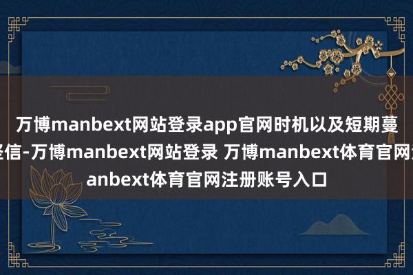 万博manbext网站登录app官网时机以及短期蔓延多久尚不坚信-万博manbext网站登录 万博manbext体育官网注册账号入口