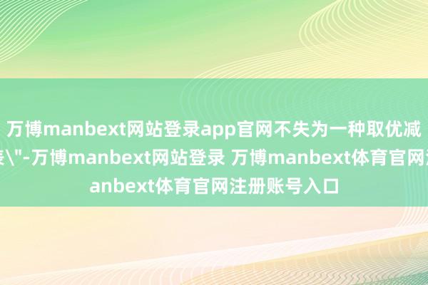 万博manbext网站登录app官网不失为一种取优减劣的一种圭表