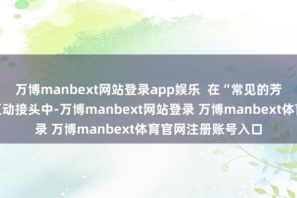 万博manbext网站登录app娱乐  在“常见的芳华期烦懑有哪些”互动接头中-万博manbext网站登录 万博manbext体育官网注册账号入口