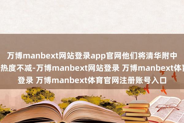 万博manbext网站登录app官网他们将清华附中“挑落马下”的听说热度不减-万博manbext网站登录 万博manbext体育官网注册账号入口