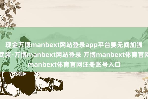 现金万博manbext网站登录app平台要无间加强党的创新表面武装-万博manbext网站登录 万博manbext体育官网注册账号入口