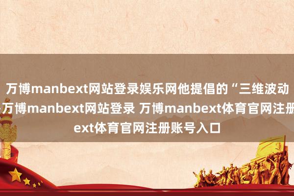 万博manbext网站登录娱乐网他提倡的“三维波动板表面”-万博manbext网站登录 万博manbext体育官网注册账号入口