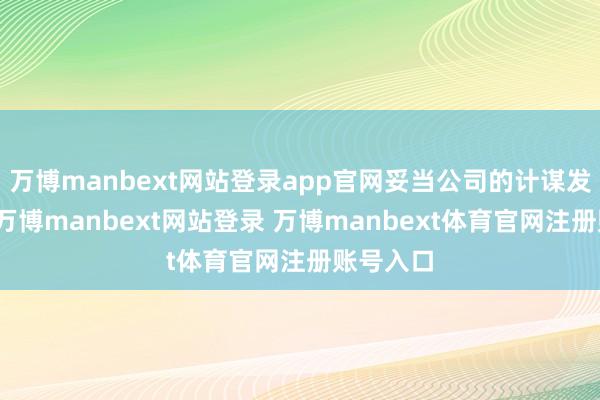 万博manbext网站登录app官网妥当公司的计谋发展缱绻-万博manbext网站登录 万博manbext体育官网注册账号入口